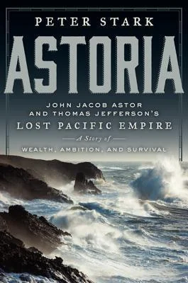 Featured image for Resumen de "Astoria: El imperio perdido del Pacífico de John Jacob Astor y Thomas Jefferson" por Peter Stark